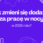 Jakie będą zmiany w dodatku za prace w nocy w 2025 roku